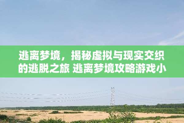 逃离梦境,揭秘虚拟与现实交织的逃脱之旅 逃离梦境攻略游戏小说 逃离梦境,揭秘虚拟与现实交织的逃脱之旅 逃离梦境攻略游戏小说