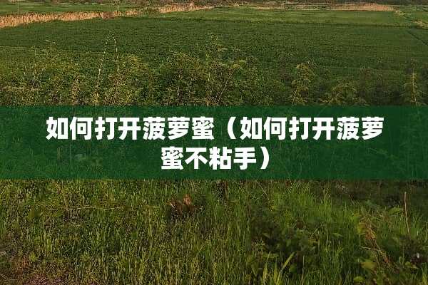 如何打开菠萝蜜（如何打开菠萝蜜不粘手）