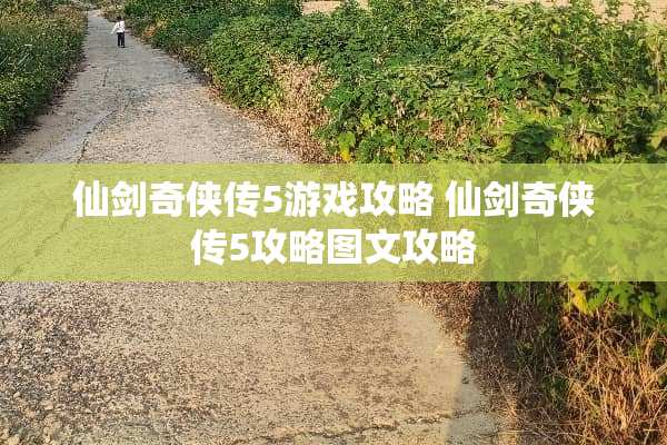 仙剑奇侠传5游戏攻略 仙剑奇侠传5攻略图文攻略 仙剑奇侠传5游戏攻略 仙剑奇侠传5攻略图文攻略