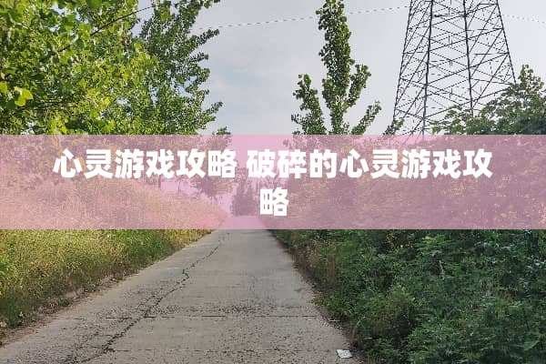 心灵游戏攻略 破碎的心灵游戏攻略 心灵游戏攻略 破碎的心灵游戏攻略