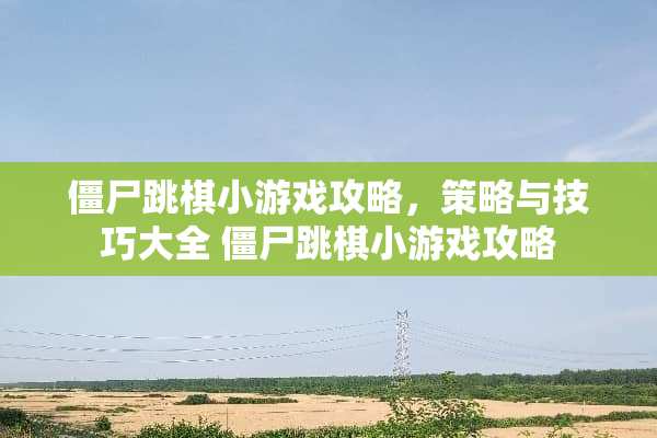僵尸跳棋小游戏攻略,策略与技巧大全 僵尸跳棋小游戏攻略 僵尸跳棋小游戏攻略,策略与技巧大全 僵尸跳棋小游戏攻略