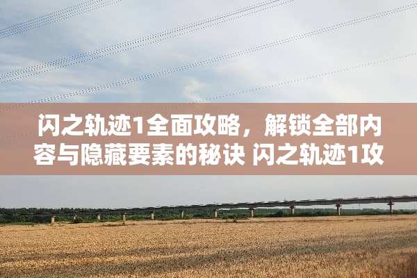 闪之轨迹1全面攻略,解锁全部内容与隐藏要素的秘诀 闪之轨迹1攻略 闪之轨迹1全面攻略,解锁全部内容与隐藏要素的秘诀 闪之轨迹1攻略