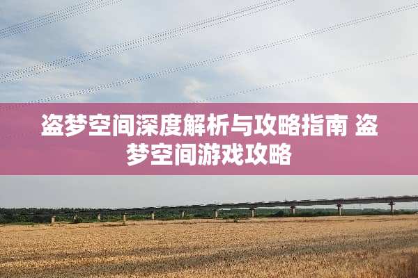 盗梦空间深度解析与攻略指南 盗梦空间游戏攻略 盗梦空间深度解析与攻略指南 盗梦空间游戏攻略