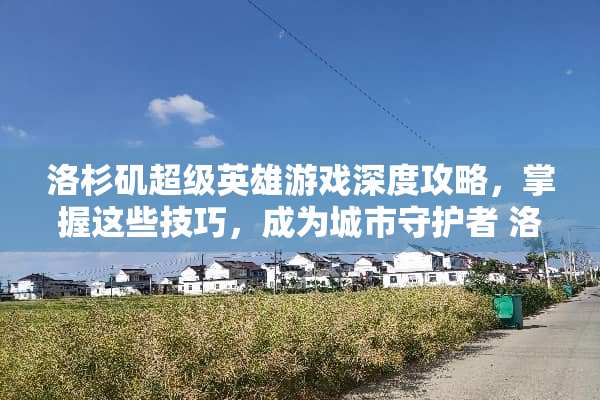 洛杉矶超级英雄游戏深度攻略,掌握这些技巧,成为城市守护者 洛杉矶超级英雄游戏攻略 洛杉矶超级英雄游戏深度攻略,掌握这些技巧,成为城市守护者 洛杉矶超级英雄游戏攻略