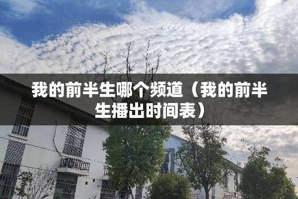 我的前半生哪个频道(我的前半生播出时间表) 我的前半生哪个频道(我的前半生播出时间表)