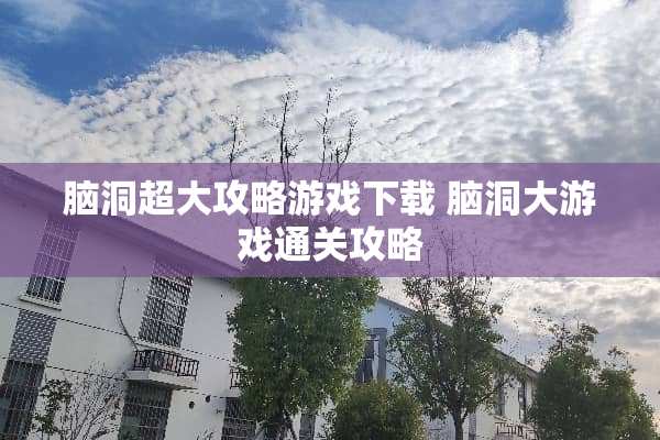 脑洞超大攻略游戏下载 脑洞大游戏通关攻略 脑洞超大攻略游戏下载 脑洞大游戏通关攻略