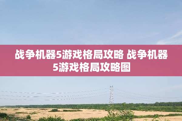 战争机器5游戏格局攻略 战争机器5游戏格局攻略图