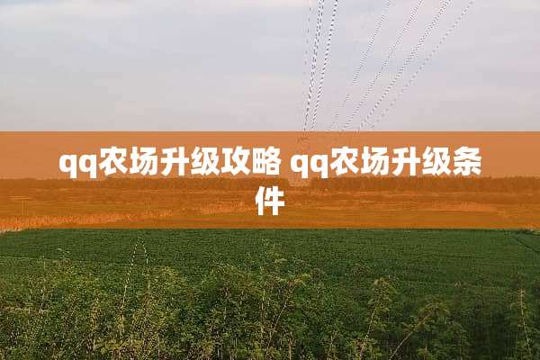 qq农场升级攻略 qq农场升级条件 qq农场升级攻略 qq农场升级条件
