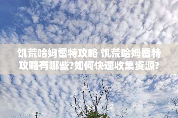 饥荒哈姆雷特攻略 饥荒哈姆雷特攻略有哪些?如何快速收集资源? 饥荒哈姆雷特攻略 饥荒哈姆雷特攻略有哪些?如何快速收集资源?