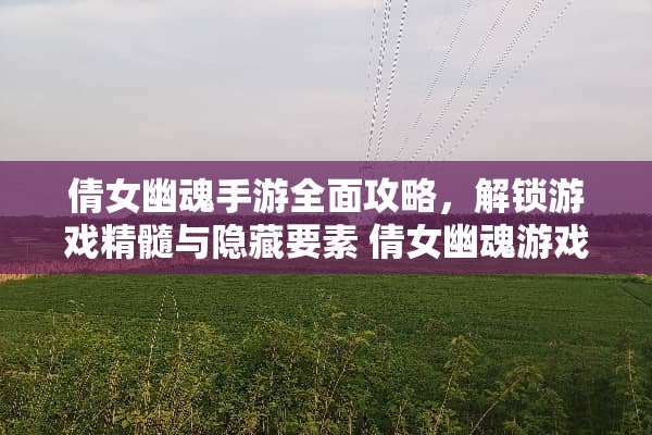 倩女幽魂手游全面攻略,解锁游戏精髓与隐藏要素 倩女幽魂游戏官网攻略 倩女幽魂手游全面攻略,解锁游戏精髓与隐藏要素 倩女幽魂游戏官网攻略