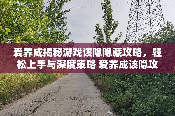 爱养成揭秘游戏该隐隐藏攻略,轻松上手与深度策略 爱养成该隐攻略 爱养成揭秘游戏该隐隐藏攻略,轻松上手与深度策略 爱养成该隐攻略