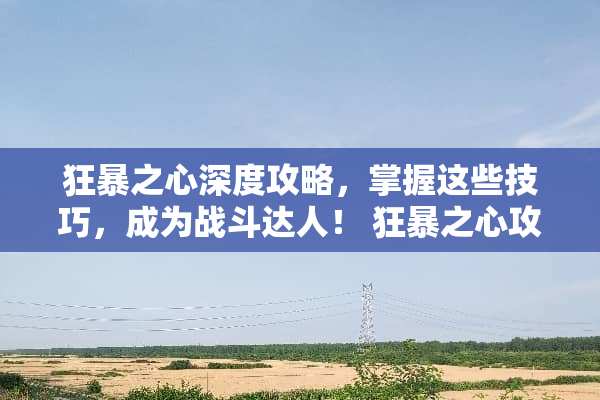 狂暴之心深度攻略,掌握这些技巧,成为战斗达人! 狂暴之心攻略 狂暴之心深度攻略,掌握这些技巧,成为战斗达人! 狂暴之心攻略