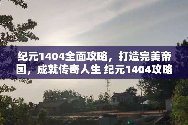 纪元1404全面攻略,打造完美帝国,成就传奇人生 纪元1404攻略 纪元1404全面攻略,打造完美帝国,成就传奇人生 纪元1404攻略