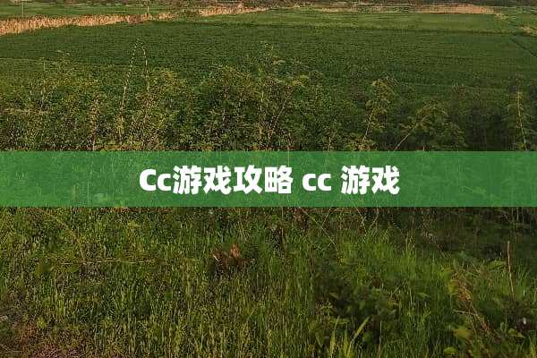Cc游戏攻略 cc 游戏 Cc游戏攻略 cc 游戏