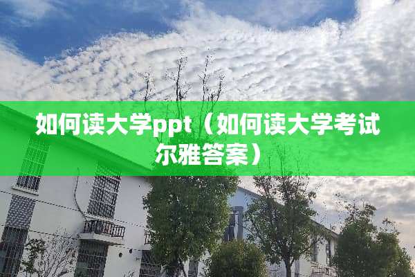 如何读大学ppt(如何读大学考试尔雅答案) 如何读大学ppt(如何读大学考试尔雅答案)