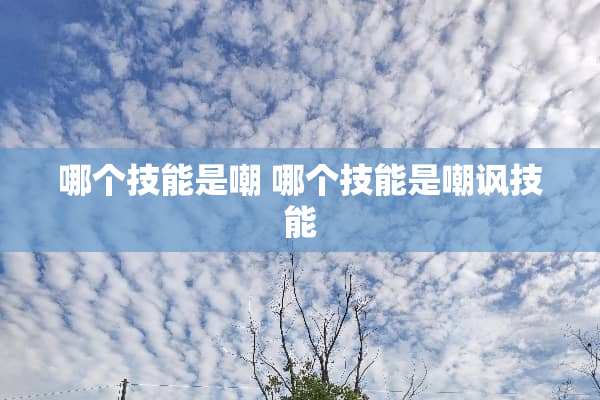 哪个技能是嘲 哪个技能是嘲讽技能 哪个技能是嘲 哪个技能是嘲讽技能