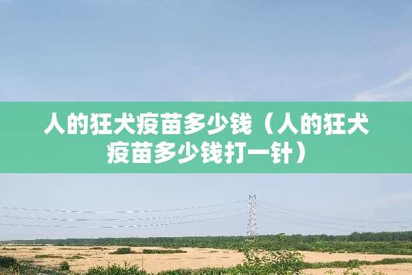人的狂犬**多少钱(人的狂犬**多少钱打一针) 人的狂犬**多少钱(人的狂犬**多少钱打一针)