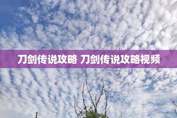 刀剑传说攻略 刀剑传说攻略视频