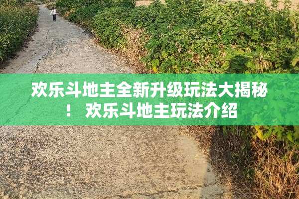 欢乐***全新升级玩法大揭秘! 欢乐***玩法介绍 欢乐***全新升级玩法大揭秘! 欢乐***玩法介绍