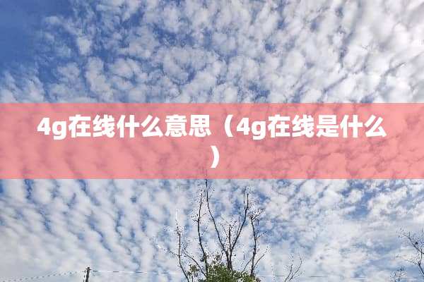 4g在线什么意思(4g在线是什么) 4g在线什么意思(4g在线是什么)