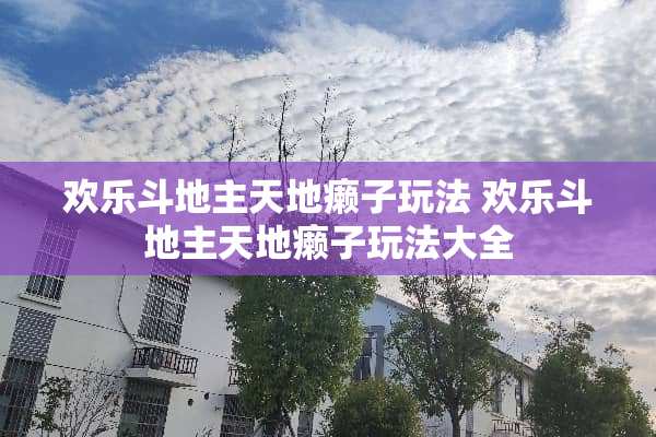 欢乐***天地癞子玩法 欢乐***天地癞子玩法大全 欢乐***天地癞子玩法 欢乐***天地癞子玩法大全