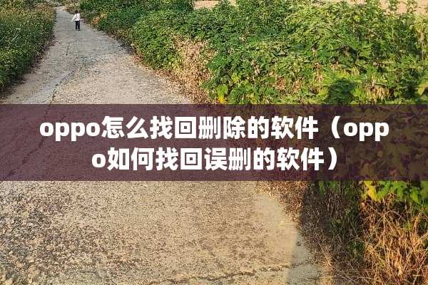 oppo怎么找回删除的软件(oppo如何找回误删的软件) oppo怎么找回删除的软件(oppo如何找回误删的软件)
