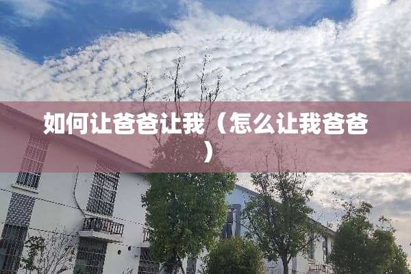 如何让爸爸让我（怎么让我爸爸）