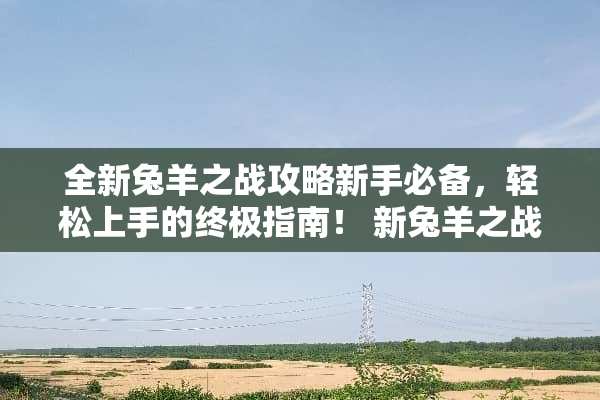 全新兔羊之战攻略新手必备，轻松上手的终极指南！ 新兔羊之战攻略