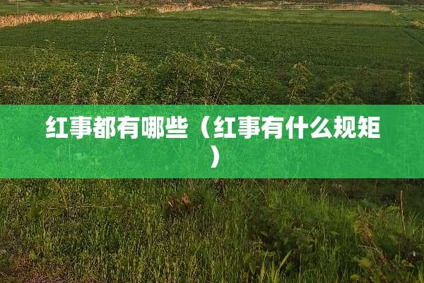 红事都有哪些(红事有什么规矩) 红事都有哪些(红事有什么规矩)
