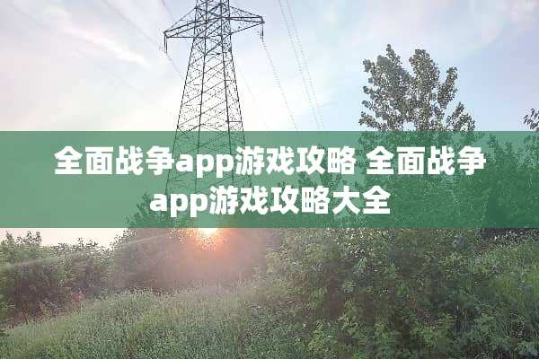 全面战争app游戏攻略 全面战争app游戏攻略大全