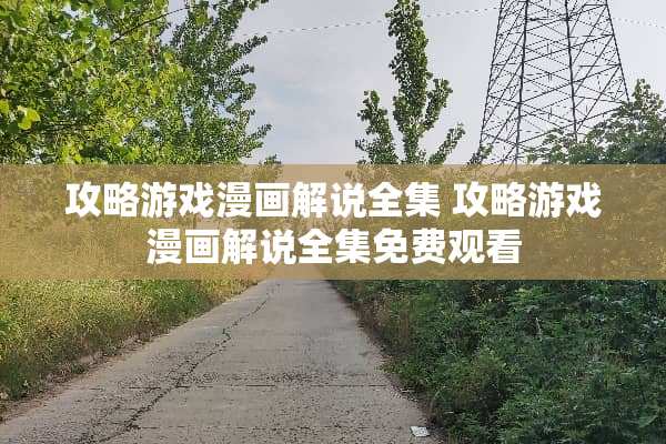 攻略游戏漫画解说全集 攻略游戏漫画解说全集免费观看