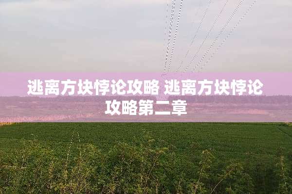 逃离方块悖**略 逃离方块悖**略第二章 逃离方块悖**略 逃离方块悖**略第二章