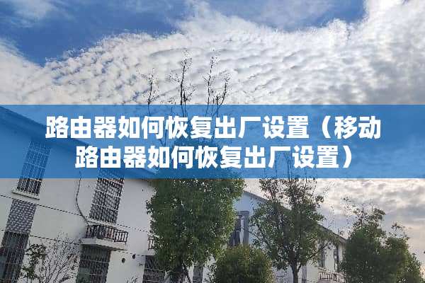 路由器如何恢复出厂设置(移动路由器如何恢复出厂设置) 路由器如何恢复出厂设置(移动路由器如何恢复出厂设置)