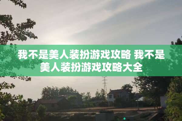 我不是美人装扮游戏攻略 我不是美人装扮游戏攻略大全 我不是美人装扮游戏攻略 我不是美人装扮游戏攻略大全