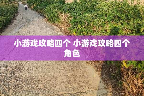 小游戏攻略四个 小游戏攻略四个角色 小游戏攻略四个 小游戏攻略四个角色
