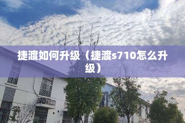 捷渡如何升级(捷渡s710怎么升级) 捷渡如何升级(捷渡s710怎么升级)