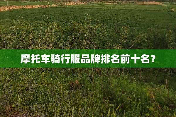摩托车骑行服品牌排名前十名？