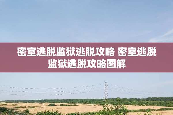密室逃脱监狱逃脱攻略 密室逃脱监狱逃脱攻略图解