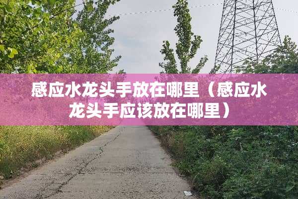 感应水龙头手放在哪里（感应水龙头手应该放在哪里）