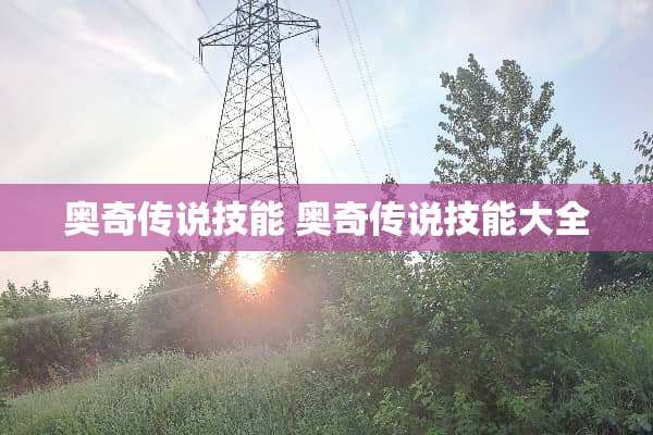 奥奇传说技能 奥奇传说技能大全 奥奇传说技能 奥奇传说技能大全