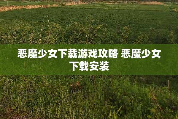 恶魔少女下载游戏攻略 恶魔少女下载安装 恶魔少女下载游戏攻略 恶魔少女下载安装