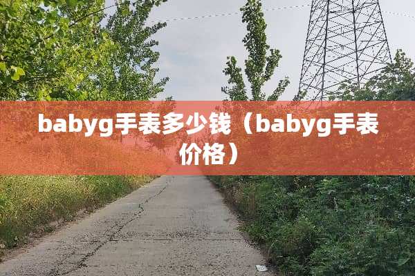 babyg手表多少钱(babyg手表价格) babyg手表多少钱(babyg手表价格)