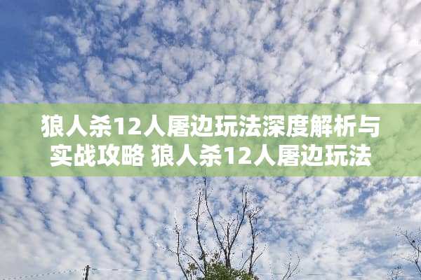 狼人杀12人屠边玩法深度解析与实战攻略 狼人杀12人屠边玩法 狼人杀12人屠边玩法深度解析与实战攻略 狼人杀12人屠边玩法