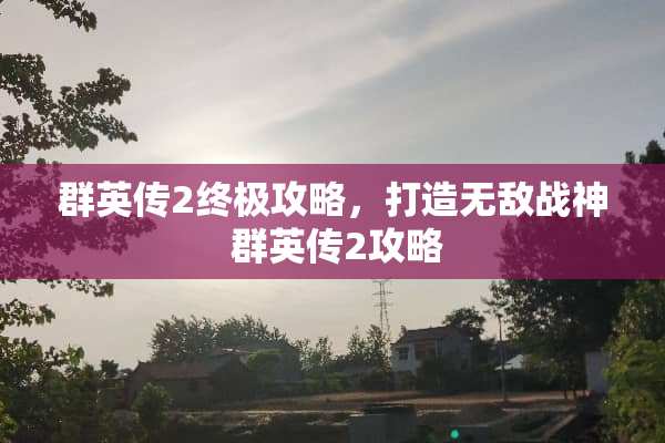 群英传2终极攻略，打造无敌战神 群英传2攻略