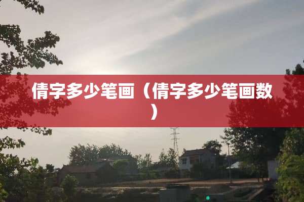 倩字多少笔画（倩字多少笔画数）