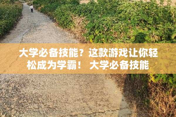 大学必备技能?这款游戏让你轻松成为学霸! 大学必备技能 大学必备技能?这款游戏让你轻松成为学霸! 大学必备技能