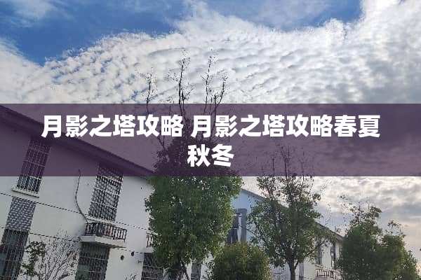 月影之塔攻略 月影之塔攻略春夏秋冬 月影之塔攻略 月影之塔攻略春夏秋冬