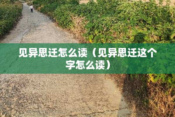 见异思迁怎么读（见异思迁这个字怎么读）