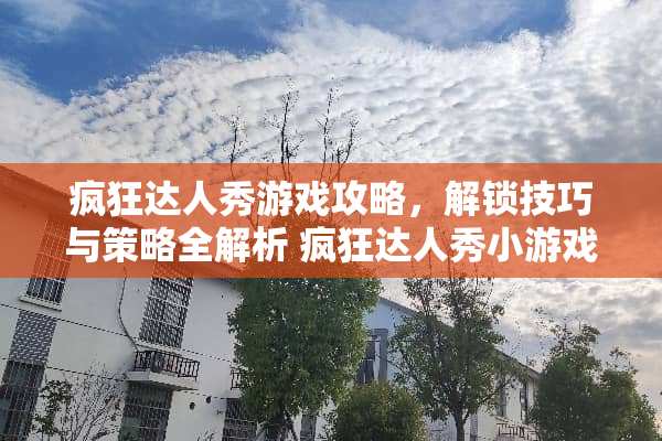 疯狂达人秀游戏攻略,解锁技巧与策略全解析 疯狂达人秀小游戏攻略 疯狂达人秀游戏攻略,解锁技巧与策略全解析 疯狂达人秀小游戏攻略