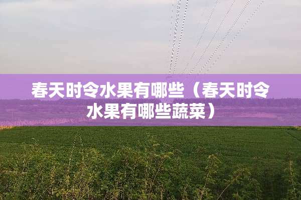 春天时令水果有哪些（春天时令水果有哪些蔬菜）